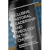 INCLUSIVE PASTORAL LEADERSHIP AND THEOLOGY IN THE CHURCH: On LGBTQIA+ Inclusion: An Apologetics Without Apologies INCLUSIVE PASTORAL LEADERSHIP AND THEOLOGY IN THE CHURCH: On LGBTQIA+ Inclusion: An Apologetics Without Apologies Paperback Kindle