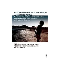 Psychoanalytic Psychotherapy After Child Abuse: The Treatment of Adults and Children Who Have Experienced Sexual Abuse, Violence, and Neglect in Childhood Psychoanalytic Psychotherapy After Child Abuse: The Treatment of Adults and Children Who Have Experienced Sexual Abuse, Violence, and Neglect in Childhood Kindle Hardcover Paperback