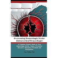 Overcoming Hemorrhagic Stroke(Intracerebral Hemorrhage): A Complete Patient's Guide to Treat Hemorrhagic Stroke, Causes, Preventive Measures, Emergency Treatment and Management Overcoming Hemorrhagic Stroke(Intracerebral Hemorrhage): A Complete Patient's Guide to Treat Hemorrhagic Stroke, Causes, Preventive Measures, Emergency Treatment and Management Paperback Kindle