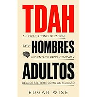 TDAH en hombres adultos: Mejora tu concentración, aumenta tu productividad y deja de sentirte como un fracaso (Spanish Edition)