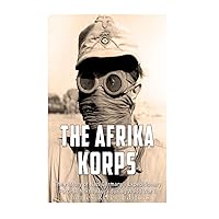 The Afrika Korps: The History of Nazi Germany’s Expeditionary Force in North Africa during World War II