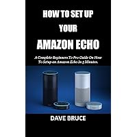 HOW TO SET UP YOUR AMAZON ECHO: A Complete Beginners To Pro Guide On How To Setup an Amazon Echo In 5 Minutes. HOW TO SET UP YOUR AMAZON ECHO: A Complete Beginners To Pro Guide On How To Setup an Amazon Echo In 5 Minutes. Kindle