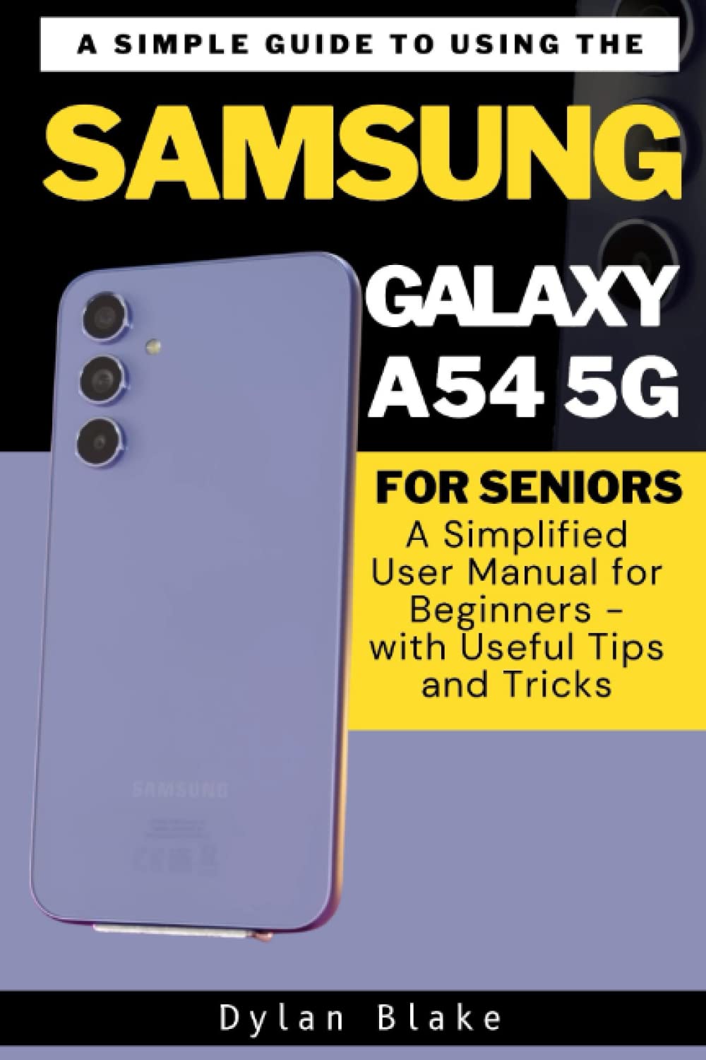 A Simple Guide to Using the Samsung Galaxy A54 5G for Seniors: A Simplified User Manual for Beginners - with Useful Tips and Tricks (A Simple Guide Series)