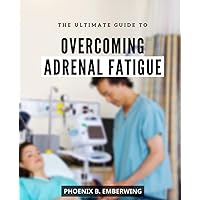 The Ultimate Guide to Overcoming Adrenal Fatigue: A Guide to Reducing Stress | Boost Your Energy, Health, and Concentration with Proven Techniques and Expert Advice