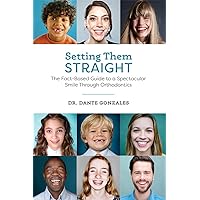 Setting Them Straight: The Fact-Based Guide To A Spectacular Smile Through Orthodontics Setting Them Straight: The Fact-Based Guide To A Spectacular Smile Through Orthodontics Kindle Hardcover