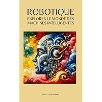 Robotique: explorer le monde des machines intelligentes (French Edition)