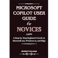MICROSOFT COPILOT USER GUIDE FOR NOVICES: A Step-by-Step Beginner's Guide to Microsoft 365, Windows 11, and Edge MICROSOFT COPILOT USER GUIDE FOR NOVICES: A Step-by-Step Beginner's Guide to Microsoft 365, Windows 11, and Edge Paperback Kindle