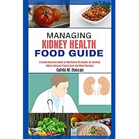 Managing Kidney Health Food Guide: A complete guide to nutritional strategies for slowing kidney disease progression and meal planning (Duncan's Health Guide)