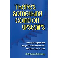 There's Something Going On Upstairs: Learning to Laugh My Way through a Cancerous Brain Tumor, One Chemo Cycle at a Time There's Something Going On Upstairs: Learning to Laugh My Way through a Cancerous Brain Tumor, One Chemo Cycle at a Time Paperback Kindle