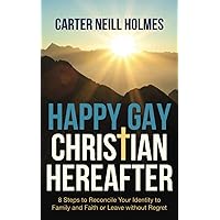 Happy Gay Christian Hereafter: 8 Steps to Reconcile Your Identity to Family and Faith or Leave without Regret