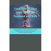 TOTAL DELIVERANCE FROM SPIRITUAL HUSBAND AND WIFE: Supernatural Solution to Liberate Yourself from Spirit Partners, Incubus, Succubus, Sex Demons, Marine and Demonic Dreams TOTAL DELIVERANCE FROM SPIRITUAL HUSBAND AND WIFE: Supernatural Solution to Liberate Yourself from Spirit Partners, Incubus, Succubus, Sex Demons, Marine and Demonic Dreams Kindle Paperback