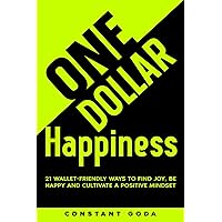 One Dollar Happiness: 21 Wallet-Friendly Ways to find Joy, be Happy and Cultivate a Positive Mindset