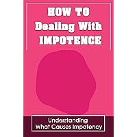 How To Dealing With Impotence: Understanding What Causes Impotency