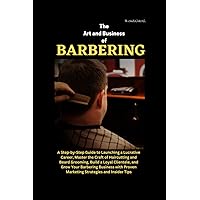 The Art and Business of Barbering: A Step-by-Step Guide to Launching a Lucrative Career, Master the Craft of Haircutting and Beard Grooming, Build a ... of Wisdom: haircare guidebook series) The Art and Business of Barbering: A Step-by-Step Guide to Launching a Lucrative Career, Master the Craft of Haircutting and Beard Grooming, Build a ... of Wisdom: haircare guidebook series) Kindle Paperback