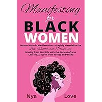 Manifesting for Black Women: Materialize Your Desires, Wealth, Sacred Love and Prosperity With the Melanin Laws of Attraction, Divine African Spirituality, and the Magic of the Orisha and Yoruba