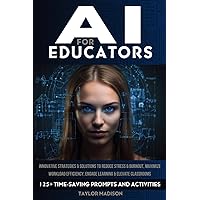 AI for Educators: Innovative Strategies and Solutions to Reduce Stress and Burnout, Maximize Workload Efficiency, Engage Learning and Elevate Classrooms with 125+ Time-Saving Prompts and Activities AI for Educators: Innovative Strategies and Solutions to Reduce Stress and Burnout, Maximize Workload Efficiency, Engage Learning and Elevate Classrooms with 125+ Time-Saving Prompts and Activities Paperback Kindle Hardcover