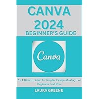 CANVA 2024 BEGINNER’S GUIDE : An Ultimate Guide To Graphic Design Mastery For Beginners And Pros CANVA 2024 BEGINNER’S GUIDE : An Ultimate Guide To Graphic Design Mastery For Beginners And Pros Kindle Paperback