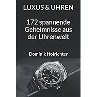Luxus & Uhren: Geheimnisse, Geschichten & Legenden: 172 spannende Geheimnisse aus der Uhrenwelt