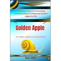 GOLDEN APPLE SNAILS PET SNAIL BOOK FOR BEGINNERS: Complete Guide To Cultivating Understanding And Expertise Golden Apple As Pet GOLDEN APPLE SNAILS PET SNAIL BOOK FOR BEGINNERS: Complete Guide To Cultivating Understanding And Expertise Golden Apple As Pet Paperback Kindle