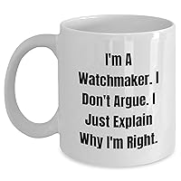 Funny Watchmaker Gifts - Sarcastic I'm A Watchmaker White Coffee Mug - I Don't Argue - I Explain Why I'm Right - Watchmaker Gifts for Women Men - Unique Mother's Day Unique Gifts