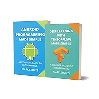 DEEP LEARNING WITH TENSORFLOW AND ANDROID PROGRAMMING MADE SIMPLE - 2 BOOKS IN 1: A BEGINNER’S GUIDE TO PROGRAMMING