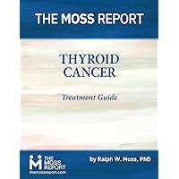 The Moss Report - Thyroid Cancer Treatment Guide The Moss Report - Thyroid Cancer Treatment Guide Paperback Kindle