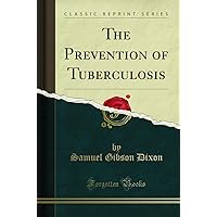 The Prevention of Tuberculosis (Classic Reprint) The Prevention of Tuberculosis (Classic Reprint) Paperback