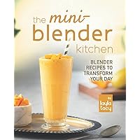 The Mini-Blender Kitchen: Blender Recipes to Transform Your Day The Mini-Blender Kitchen: Blender Recipes to Transform Your Day Paperback Kindle