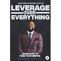 Leverage Over Everything: Learn How To Fund Your Empire Leverage Over Everything: Learn How To Fund Your Empire Paperback