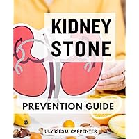 Kidney Stone Prevention Guide: Understanding, Treating, and Preventing Renal Calculi | Empower Yourself with Knowledge to Conquer Kidney Stones and Reclaim Your Health