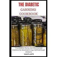 THE DIABETICS CANNING COOKBOOK: The Diabetic Pantry - Delicious Canned Creations for Balanced Living and Blood Sugar Ailments (Tons of Recipes with Images) THE DIABETICS CANNING COOKBOOK: The Diabetic Pantry - Delicious Canned Creations for Balanced Living and Blood Sugar Ailments (Tons of Recipes with Images) Paperback Kindle