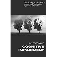 COGNITIVE IMPAIRMENT: DEFINITION, DIAGNOSIS, TREATMENT, AND MANAGEMENT OF MILD COGNITIVE IMPAIRMENT AND DEMENTIA COGNITIVE IMPAIRMENT: DEFINITION, DIAGNOSIS, TREATMENT, AND MANAGEMENT OF MILD COGNITIVE IMPAIRMENT AND DEMENTIA Kindle Paperback