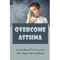 Overcome Asthma: Learn About The True And False Myths About Asthma