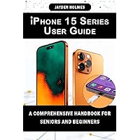 iPhone 15 Series User Guide: A Comprehensive Handbook for Seniors and Beginners iPhone 15 Series User Guide: A Comprehensive Handbook for Seniors and Beginners Kindle Paperback