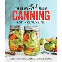 The All New Ball Book Of Canning And Preserving: Over 350 of the Best Canned, Jammed, Pickled, and Preserved Recipes