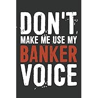 Don't Make Me Use My Banker Voice: Notebook: 6 X 9 Blank Lined, Funny Sarcastic Saying Journal for Bank Managers, Bank Tellers, Banker, Friend, Office ... Managers, Boss, Human Resource Staff