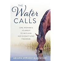 The Water Calls: One Woman's Journey to Reclaim Her Dignity and Freedom The Water Calls: One Woman's Journey to Reclaim Her Dignity and Freedom Paperback Kindle