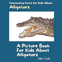 A Picture Book for Kids About Alligators: Fascinating Facts for Kids About Alligators (Fascinating Facts About Animals: Childrens Picture Books About Animals)