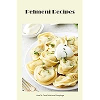 Pelmeni Recipes: How To Cook Delicious Dumplings: Pelmeni Recipes For You Pelmeni Recipes: How To Cook Delicious Dumplings: Pelmeni Recipes For You Paperback Kindle