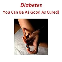 Diabetes - You Can Be As Good As Cured! Diabetes - You Can Be As Good As Cured! Kindle