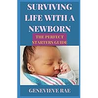 SURVIVING LIFE WITH A NEWBORN THE PERFECT STARTERS GUIDE SURVIVING LIFE WITH A NEWBORN THE PERFECT STARTERS GUIDE Paperback Kindle Hardcover