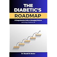 The Diabetic's Roadmap : A Comprehensive Guide to Managing Diabetes and Living a Happier Life The Diabetic's Roadmap : A Comprehensive Guide to Managing Diabetes and Living a Happier Life Kindle Paperback