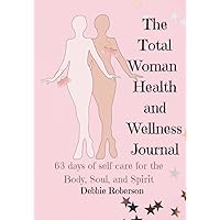 The Total Woman Health and Wellness Journal: 63 days of self-care for the Body, Soul, and Spirit