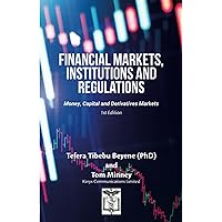 Financial Markets, Institutions and Regulations: MONEY, CAPITAL AND DERIVATIVES MARKETS Financial Markets, Institutions and Regulations: MONEY, CAPITAL AND DERIVATIVES MARKETS Paperback Kindle