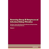 Reversing Group B Streptococcal Infection: Kidney Filtration The Raw Vegan Plant-Based Detoxification & Regeneration Workbook for Healing Patients. Volume 5