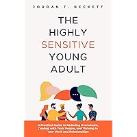 The Highly Sensitive Young Adult: A Practical Guide to Reducing Overwhelm, Dealing with Toxic People, and Thriving in Your Work and Relationships