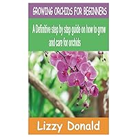 GROWING ORCHIDS FOR BEGINNERS: A Definitive step by step guide on how to grow and care for orchids GROWING ORCHIDS FOR BEGINNERS: A Definitive step by step guide on how to grow and care for orchids Paperback Kindle