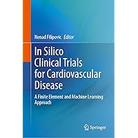 In Silico Clinical Trials for Cardiovascular Disease: A Finite Element and Machine Learning Approach In Silico Clinical Trials for Cardiovascular Disease: A Finite Element and Machine Learning Approach Hardcover
