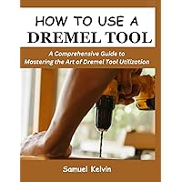 HOW TO USE A DREMEL TOOL: A Comprehensive Guide to Mastering the Art of Dremel Tool Utilization