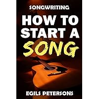 Songwriting: How To Start A Song Songwriting: How To Start A Song Paperback Kindle